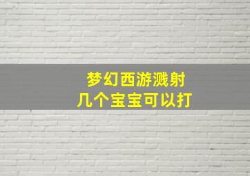 梦幻西游溅射几个宝宝可以打