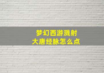 梦幻西游溅射大唐经脉怎么点