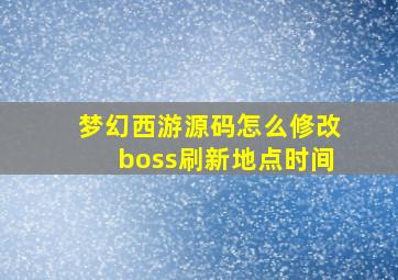 梦幻西游源码怎么修改boss刷新地点时间