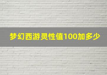 梦幻西游灵性值100加多少