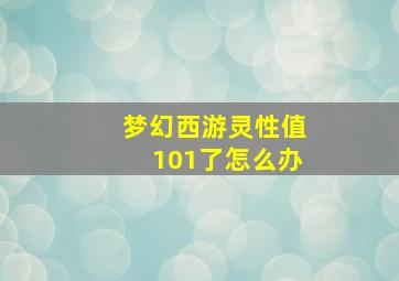 梦幻西游灵性值101了怎么办