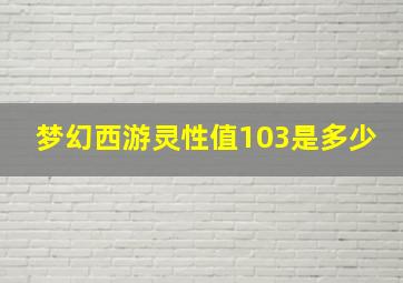 梦幻西游灵性值103是多少