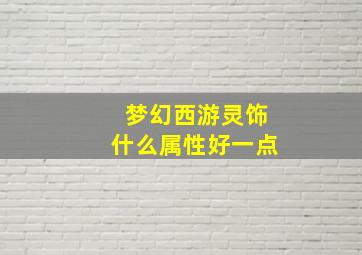 梦幻西游灵饰什么属性好一点