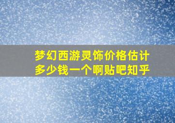 梦幻西游灵饰价格估计多少钱一个啊贴吧知乎