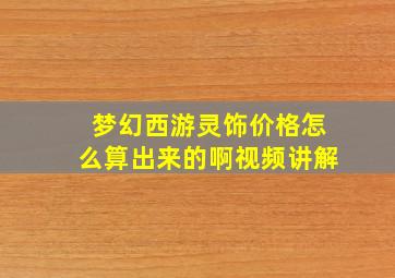 梦幻西游灵饰价格怎么算出来的啊视频讲解