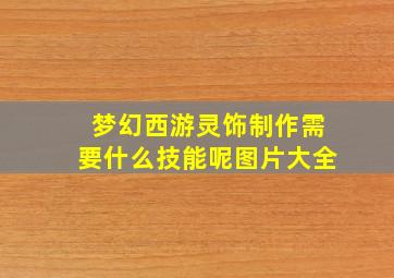 梦幻西游灵饰制作需要什么技能呢图片大全