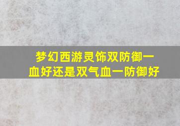 梦幻西游灵饰双防御一血好还是双气血一防御好