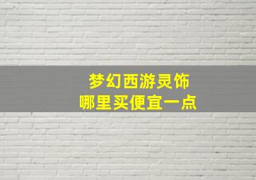 梦幻西游灵饰哪里买便宜一点