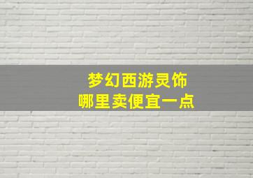 梦幻西游灵饰哪里卖便宜一点