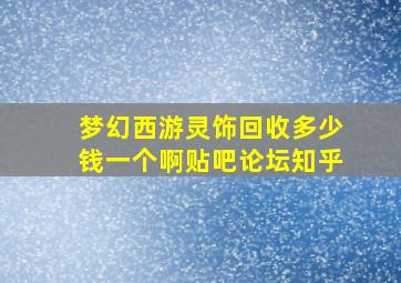 梦幻西游灵饰回收多少钱一个啊贴吧论坛知乎