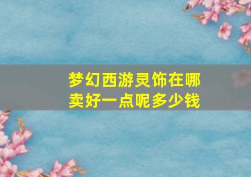 梦幻西游灵饰在哪卖好一点呢多少钱