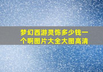 梦幻西游灵饰多少钱一个啊图片大全大图高清