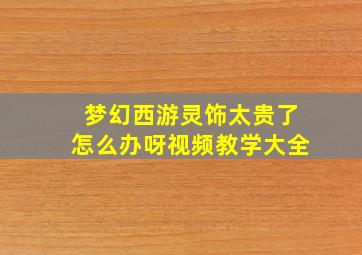 梦幻西游灵饰太贵了怎么办呀视频教学大全