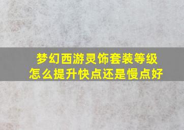 梦幻西游灵饰套装等级怎么提升快点还是慢点好