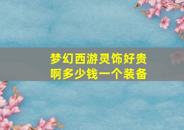 梦幻西游灵饰好贵啊多少钱一个装备