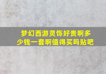 梦幻西游灵饰好贵啊多少钱一套啊值得买吗贴吧