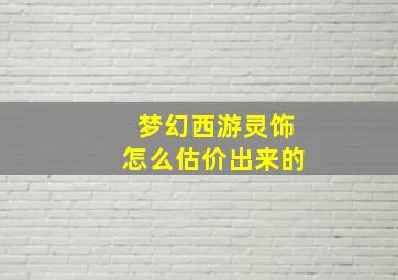 梦幻西游灵饰怎么估价出来的