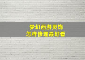 梦幻西游灵饰怎样修理最好看