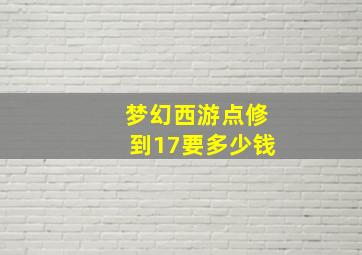 梦幻西游点修到17要多少钱