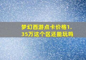 梦幻西游点卡价格1.35万这个区还能玩吗