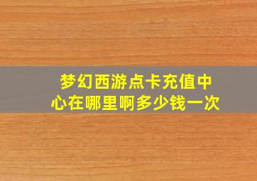 梦幻西游点卡充值中心在哪里啊多少钱一次