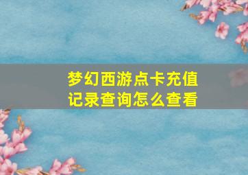 梦幻西游点卡充值记录查询怎么查看