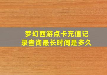 梦幻西游点卡充值记录查询最长时间是多久