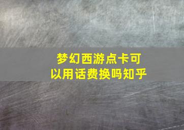 梦幻西游点卡可以用话费换吗知乎