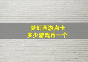 梦幻西游点卡多少游戏币一个