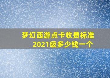 梦幻西游点卡收费标准2021级多少钱一个