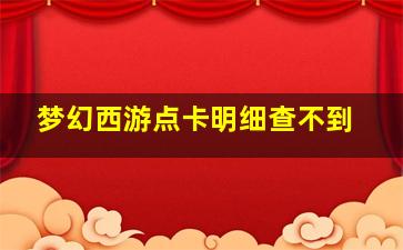 梦幻西游点卡明细查不到