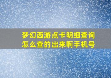 梦幻西游点卡明细查询怎么查的出来啊手机号