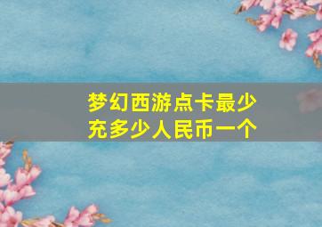 梦幻西游点卡最少充多少人民币一个