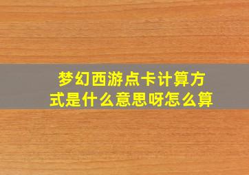 梦幻西游点卡计算方式是什么意思呀怎么算