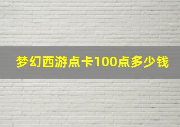 梦幻西游点卡100点多少钱