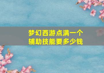 梦幻西游点满一个辅助技能要多少钱