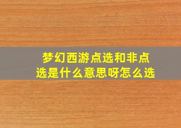 梦幻西游点选和非点选是什么意思呀怎么选