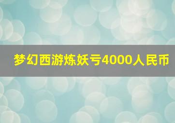 梦幻西游炼妖亏4000人民币