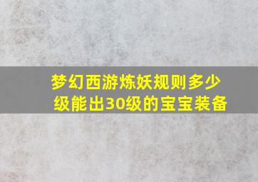 梦幻西游炼妖规则多少级能出30级的宝宝装备