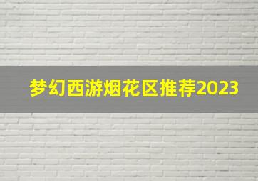 梦幻西游烟花区推荐2023