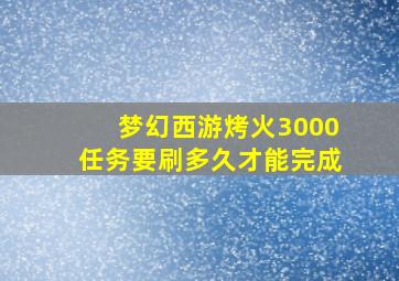 梦幻西游烤火3000任务要刷多久才能完成