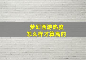 梦幻西游热度怎么样才算高的