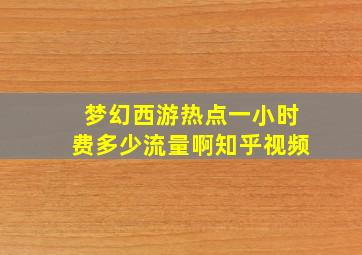 梦幻西游热点一小时费多少流量啊知乎视频