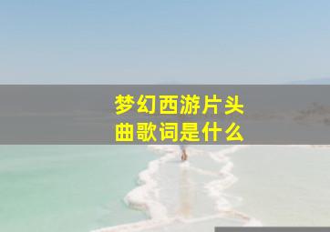 梦幻西游片头曲歌词是什么