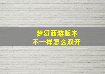 梦幻西游版本不一样怎么双开