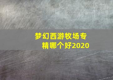 梦幻西游牧场专精哪个好2020