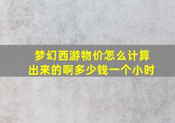 梦幻西游物价怎么计算出来的啊多少钱一个小时