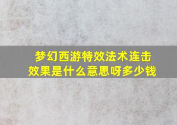 梦幻西游特效法术连击效果是什么意思呀多少钱