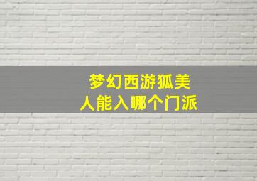 梦幻西游狐美人能入哪个门派