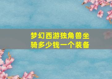 梦幻西游独角兽坐骑多少钱一个装备